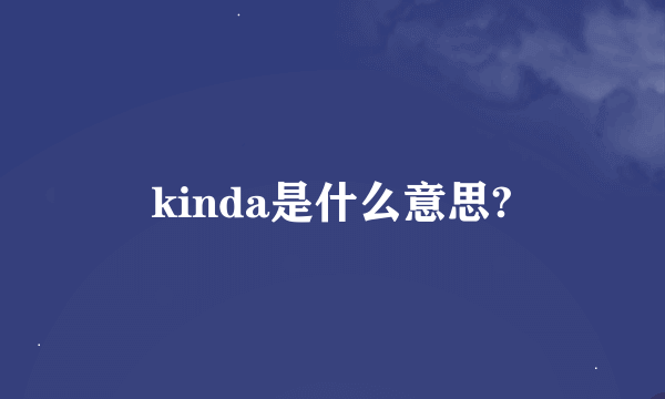 kinda是什么意思?