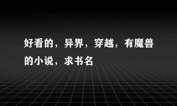 好看的，异界，穿越，有魔兽的小说，求书名