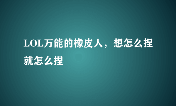 LOL万能的橡皮人，想怎么捏就怎么捏