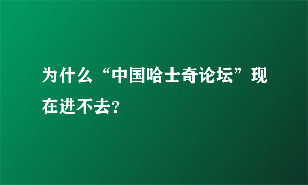 为什么“中国哈士奇论坛”现在进不去？