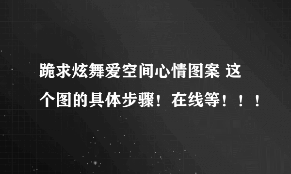 跪求炫舞爱空间心情图案 这个图的具体步骤！在线等！！！