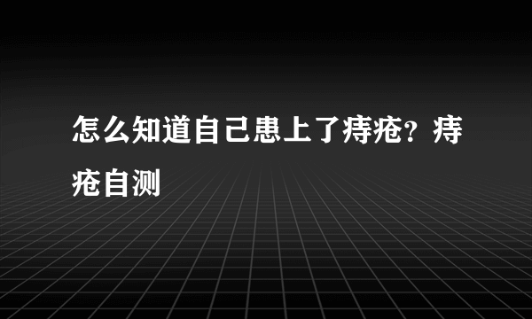 怎么知道自己患上了痔疮？痔疮自测