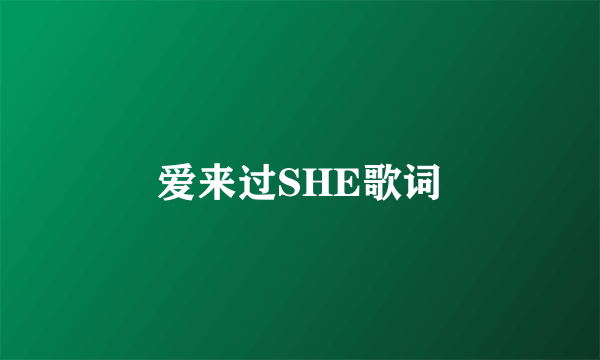 爱来过SHE歌词