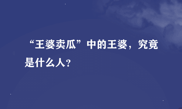 “王婆卖瓜”中的王婆，究竟是什么人？