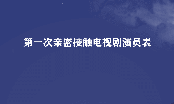 第一次亲密接触电视剧演员表