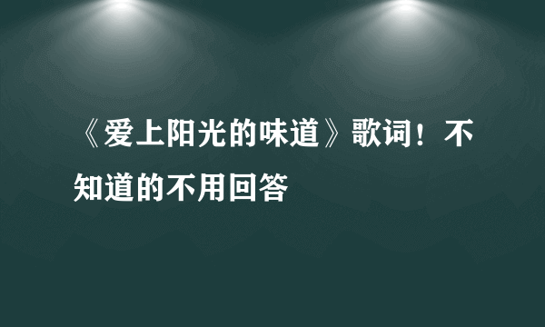 《爱上阳光的味道》歌词！不知道的不用回答