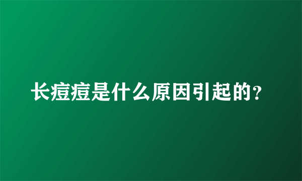 长痘痘是什么原因引起的？