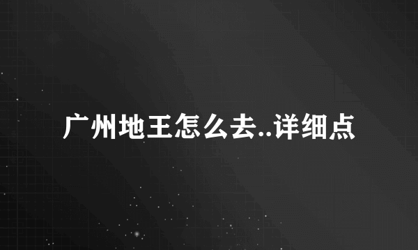 广州地王怎么去..详细点