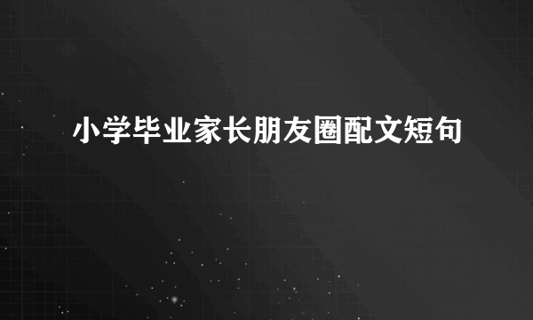 小学毕业家长朋友圈配文短句