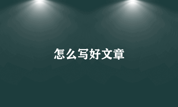 怎么写好文章