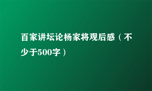 百家讲坛论杨家将观后感（不少于500字）