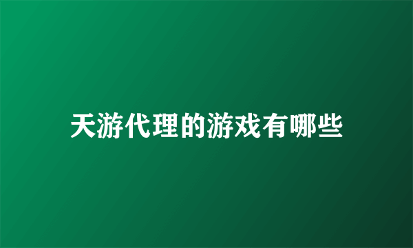 天游代理的游戏有哪些