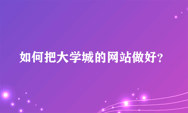 如何把大学城的网站做好？