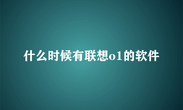 什么时候有联想o1的软件