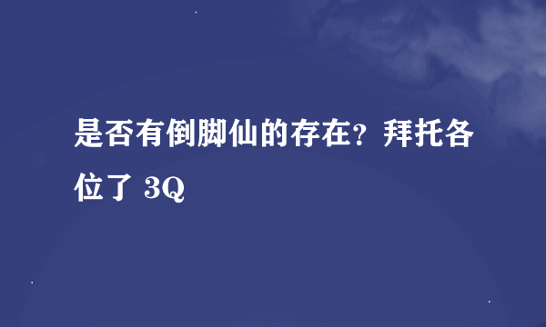 是否有倒脚仙的存在？拜托各位了 3Q