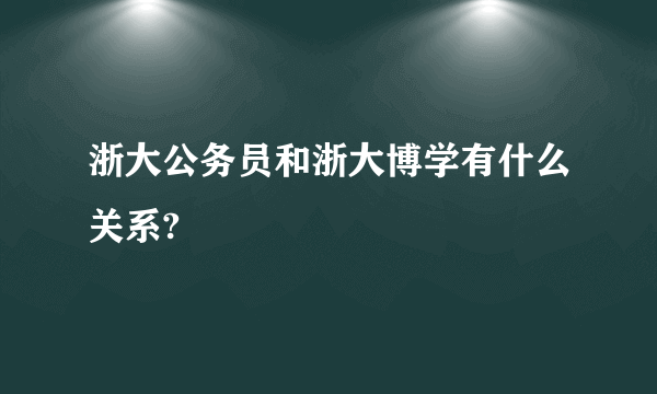 浙大公务员和浙大博学有什么关系?