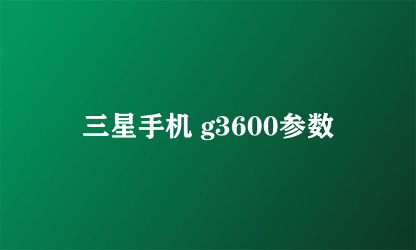 三星手机 g3600参数