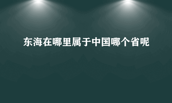 东海在哪里属于中国哪个省呢