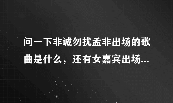 问一下非诚勿扰孟非出场的歌曲是什么，还有女嘉宾出场的音乐。