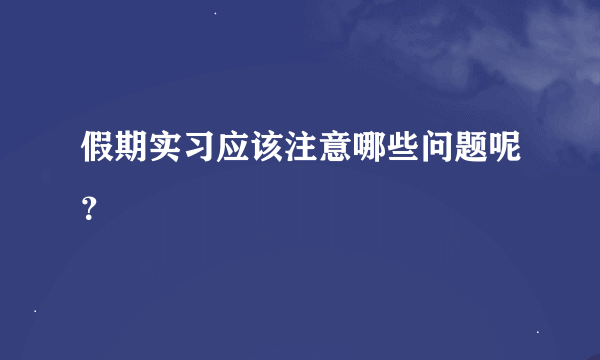 假期实习应该注意哪些问题呢？