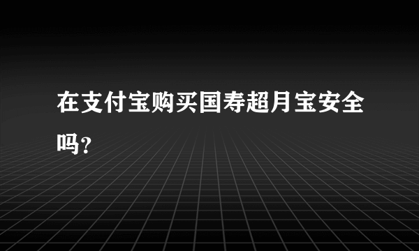 在支付宝购买国寿超月宝安全吗？