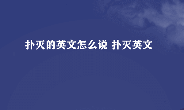 扑灭的英文怎么说 扑灭英文