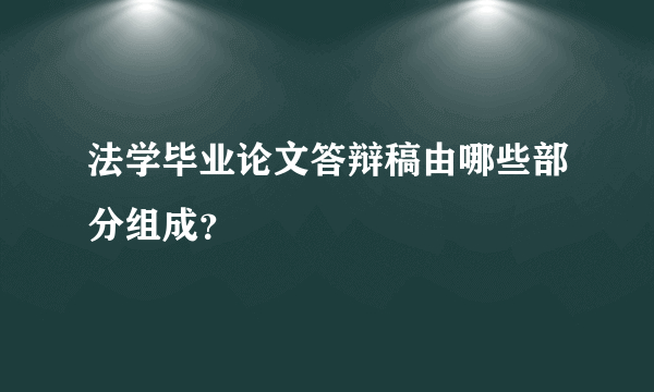 法学毕业论文答辩稿由哪些部分组成？