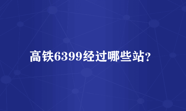 高铁6399经过哪些站？