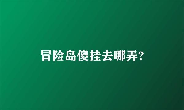 冒险岛傻挂去哪弄?