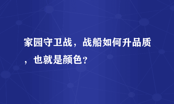 家园守卫战，战船如何升品质，也就是颜色？