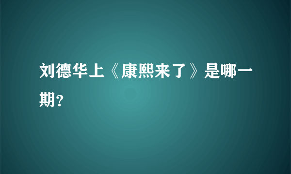 刘德华上《康熙来了》是哪一期？