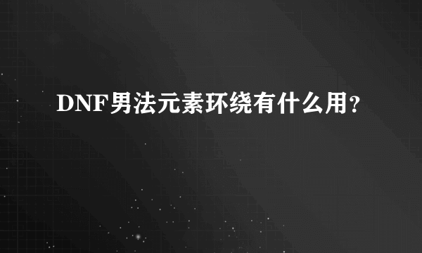 DNF男法元素环绕有什么用？