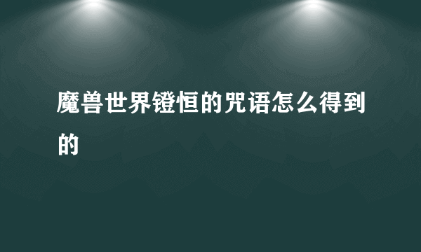 魔兽世界镫恒的咒语怎么得到的