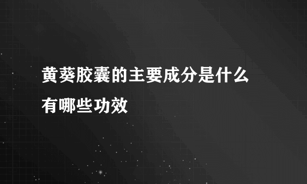 黄葵胶囊的主要成分是什么 有哪些功效