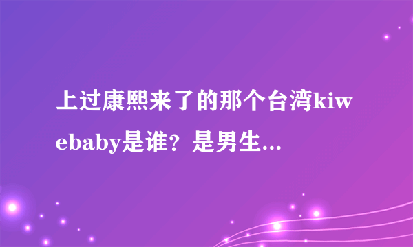 上过康熙来了的那个台湾kiwebaby是谁？是男生吗？有变性吗？