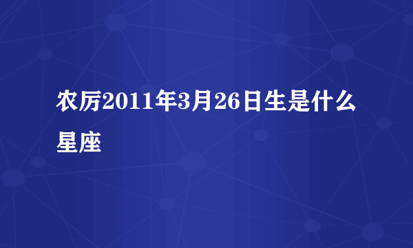 农厉2011年3月26日生是什么星座