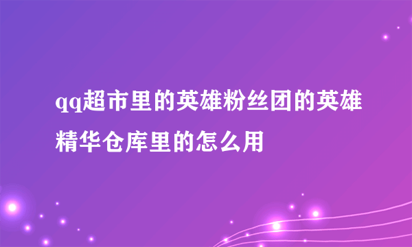 qq超市里的英雄粉丝团的英雄精华仓库里的怎么用