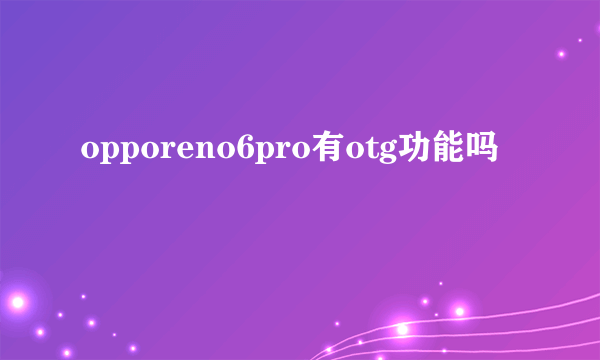 opporeno6pro有otg功能吗