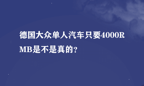 德国大众单人汽车只要4000RMB是不是真的？