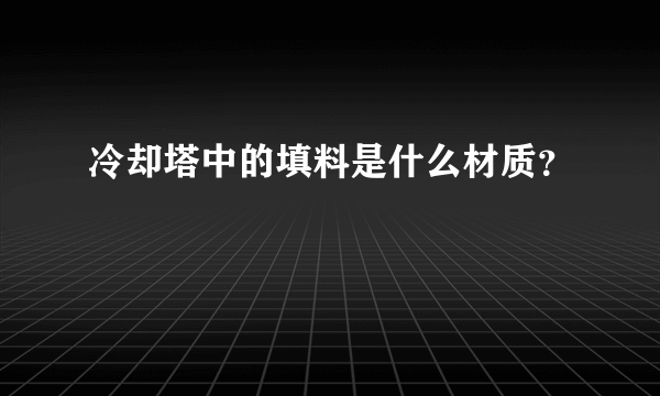 冷却塔中的填料是什么材质？