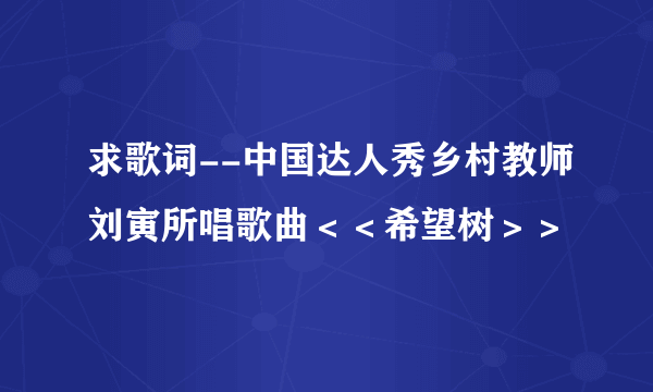 求歌词--中国达人秀乡村教师刘寅所唱歌曲＜＜希望树＞＞