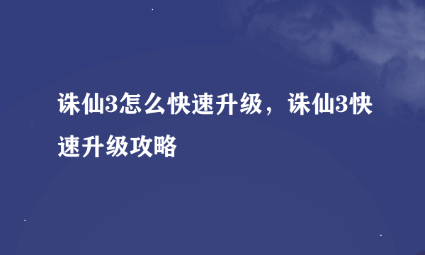 诛仙3怎么快速升级，诛仙3快速升级攻略