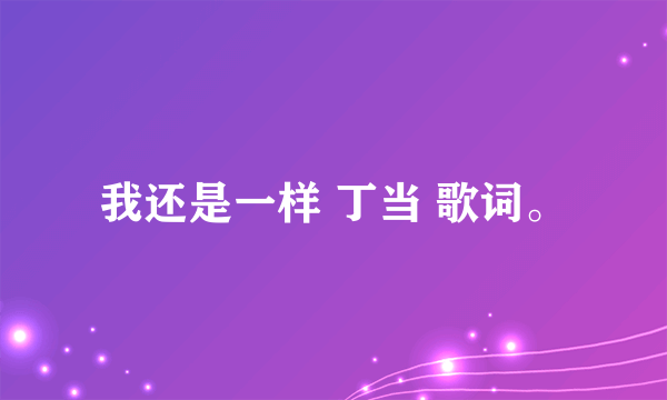 我还是一样 丁当 歌词。