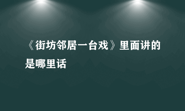 《街坊邻居一台戏》里面讲的是哪里话