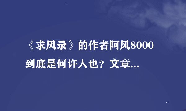 《求凤录》的作者阿风8000 到底是何许人也？文章写这么好，怎么起个这么烂的笔名？