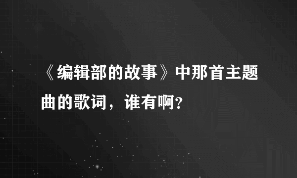 《编辑部的故事》中那首主题曲的歌词，谁有啊？