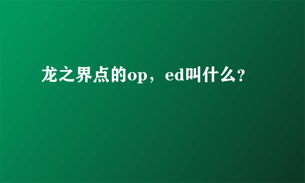 龙之界点的op，ed叫什么？