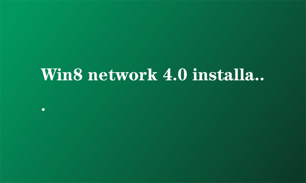 Win8 network 4.0 installation error 解决