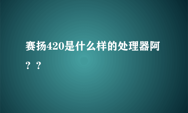 赛扬420是什么样的处理器阿？？