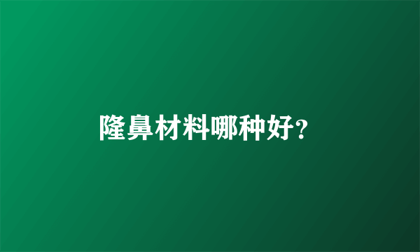 隆鼻材料哪种好？